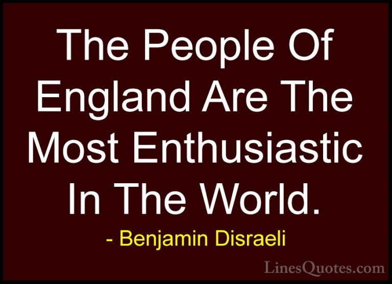Benjamin Disraeli Quotes (99) - The People Of England Are The Mos... - QuotesThe People Of England Are The Most Enthusiastic In The World.