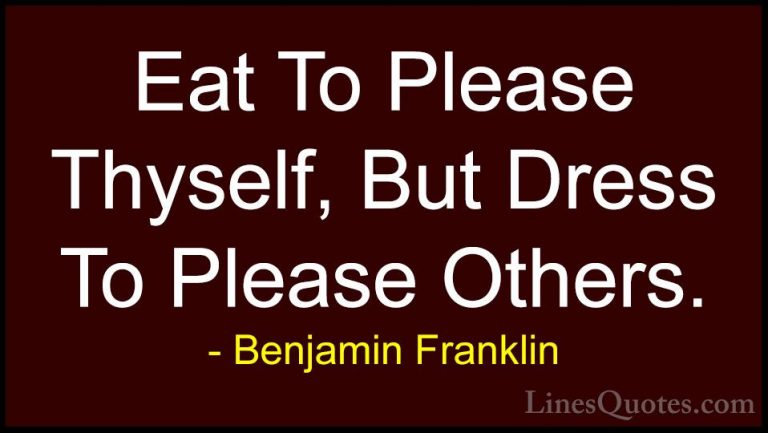 Benjamin Franklin Quotes (106) - Eat To Please Thyself, But Dress... - QuotesEat To Please Thyself, But Dress To Please Others.