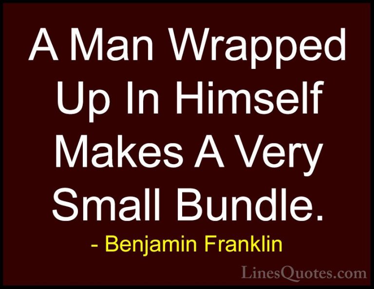 Benjamin Franklin Quotes (109) - A Man Wrapped Up In Himself Make... - QuotesA Man Wrapped Up In Himself Makes A Very Small Bundle.