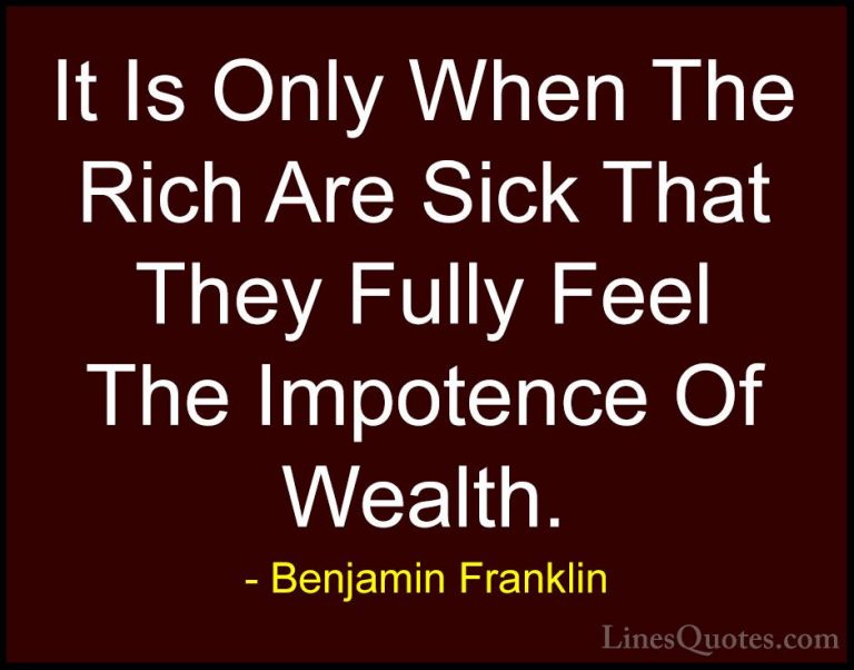 Benjamin Franklin Quotes (119) - It Is Only When The Rich Are Sic... - QuotesIt Is Only When The Rich Are Sick That They Fully Feel The Impotence Of Wealth.