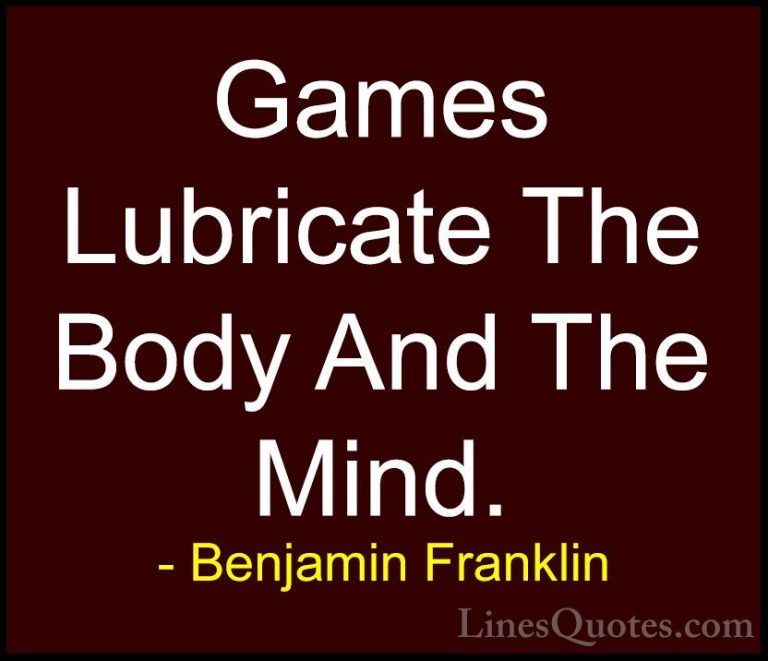Benjamin Franklin Quotes (129) - Games Lubricate The Body And The... - QuotesGames Lubricate The Body And The Mind.