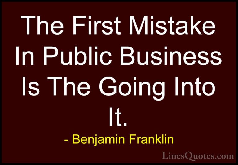 Benjamin Franklin Quotes (135) - The First Mistake In Public Busi... - QuotesThe First Mistake In Public Business Is The Going Into It.