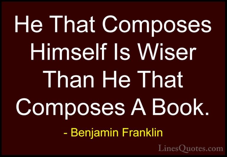 Benjamin Franklin Quotes (136) - He That Composes Himself Is Wise... - QuotesHe That Composes Himself Is Wiser Than He That Composes A Book.