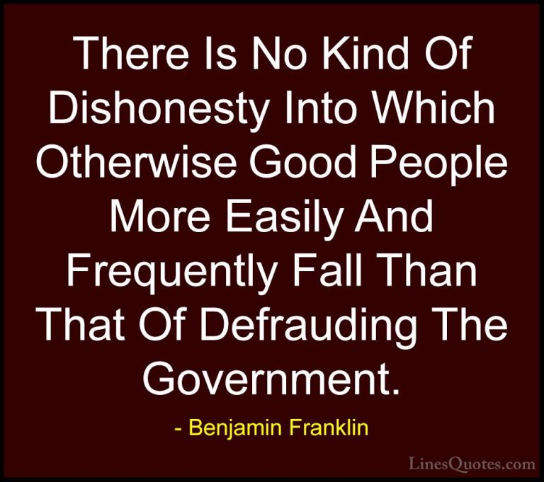 Benjamin Franklin Quotes (138) - There Is No Kind Of Dishonesty I... - QuotesThere Is No Kind Of Dishonesty Into Which Otherwise Good People More Easily And Frequently Fall Than That Of Defrauding The Government.