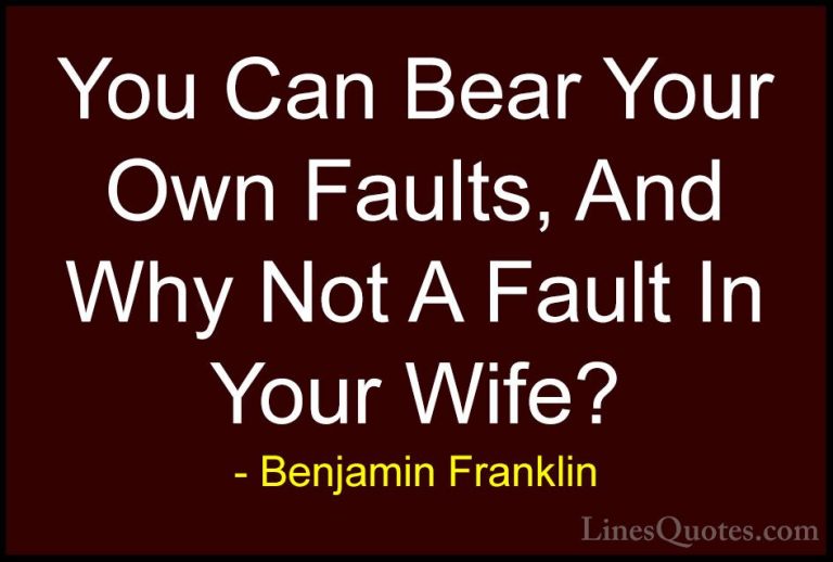 Benjamin Franklin Quotes (140) - You Can Bear Your Own Faults, An... - QuotesYou Can Bear Your Own Faults, And Why Not A Fault In Your Wife?