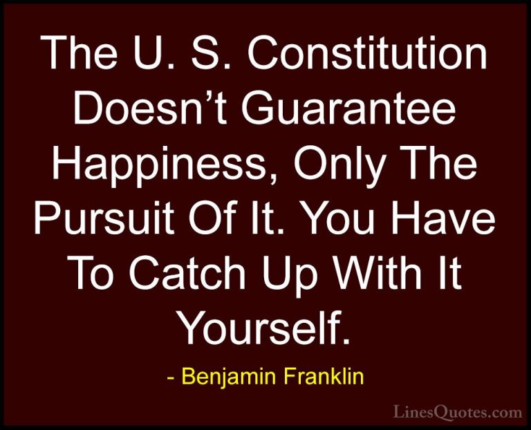 Benjamin Franklin Quotes (141) - The U. S. Constitution Doesn't G... - QuotesThe U. S. Constitution Doesn't Guarantee Happiness, Only The Pursuit Of It. You Have To Catch Up With It Yourself.
