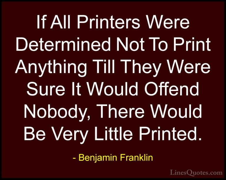 Benjamin Franklin Quotes (153) - If All Printers Were Determined ... - QuotesIf All Printers Were Determined Not To Print Anything Till They Were Sure It Would Offend Nobody, There Would Be Very Little Printed.