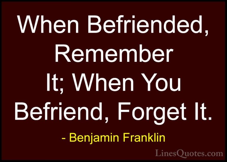 Benjamin Franklin Quotes (162) - When Befriended, Remember It; Wh... - QuotesWhen Befriended, Remember It; When You Befriend, Forget It.