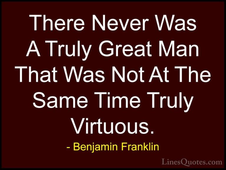 Benjamin Franklin Quotes (163) - There Never Was A Truly Great Ma... - QuotesThere Never Was A Truly Great Man That Was Not At The Same Time Truly Virtuous.