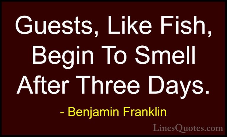 Benjamin Franklin Quotes (164) - Guests, Like Fish, Begin To Smel... - QuotesGuests, Like Fish, Begin To Smell After Three Days.