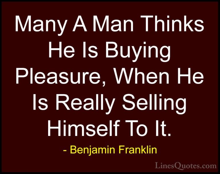 Benjamin Franklin Quotes (169) - Many A Man Thinks He Is Buying P... - QuotesMany A Man Thinks He Is Buying Pleasure, When He Is Really Selling Himself To It.