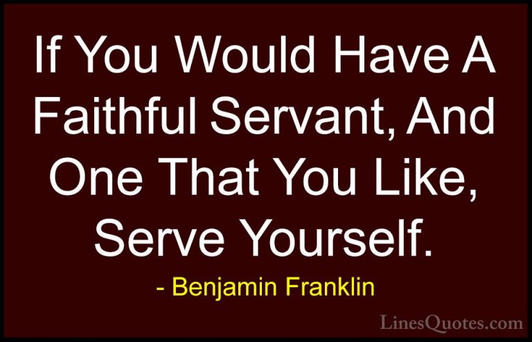 Benjamin Franklin Quotes (174) - If You Would Have A Faithful Ser... - QuotesIf You Would Have A Faithful Servant, And One That You Like, Serve Yourself.