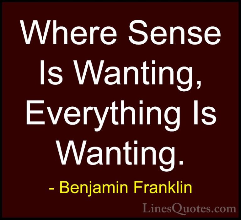 Benjamin Franklin Quotes (179) - Where Sense Is Wanting, Everythi... - QuotesWhere Sense Is Wanting, Everything Is Wanting.
