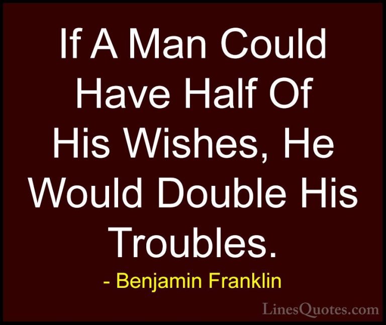Benjamin Franklin Quotes (180) - If A Man Could Have Half Of His ... - QuotesIf A Man Could Have Half Of His Wishes, He Would Double His Troubles.