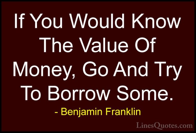 Benjamin Franklin Quotes (186) - If You Would Know The Value Of M... - QuotesIf You Would Know The Value Of Money, Go And Try To Borrow Some.