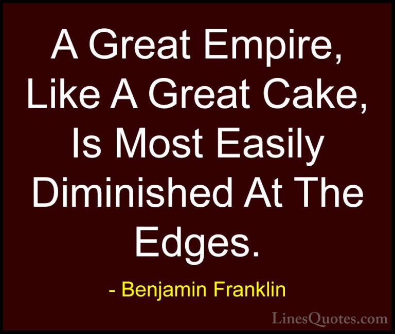 Benjamin Franklin Quotes (188) - A Great Empire, Like A Great Cak... - QuotesA Great Empire, Like A Great Cake, Is Most Easily Diminished At The Edges.