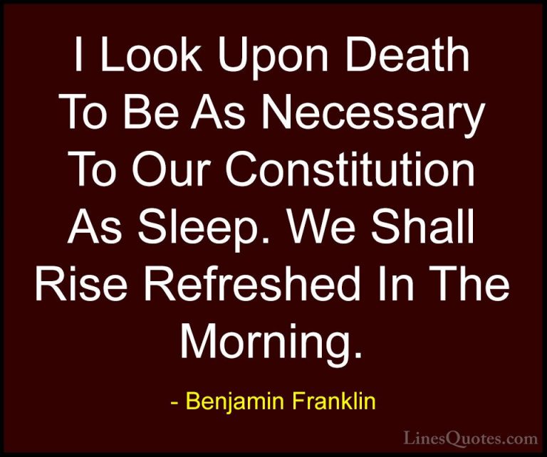 Benjamin Franklin Quotes (191) - I Look Upon Death To Be As Neces... - QuotesI Look Upon Death To Be As Necessary To Our Constitution As Sleep. We Shall Rise Refreshed In The Morning.