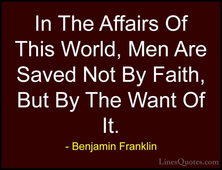 Benjamin Franklin Quotes (192) - In The Affairs Of This World, Me... - QuotesIn The Affairs Of This World, Men Are Saved Not By Faith, But By The Want Of It.