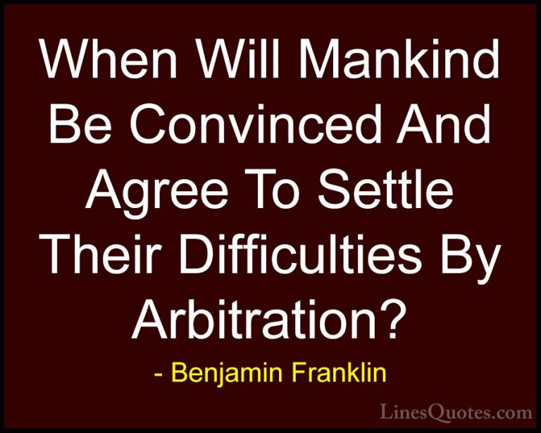 Benjamin Franklin Quotes (197) - When Will Mankind Be Convinced A... - QuotesWhen Will Mankind Be Convinced And Agree To Settle Their Difficulties By Arbitration?