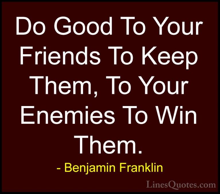 Benjamin Franklin Quotes (202) - Do Good To Your Friends To Keep ... - QuotesDo Good To Your Friends To Keep Them, To Your Enemies To Win Them.
