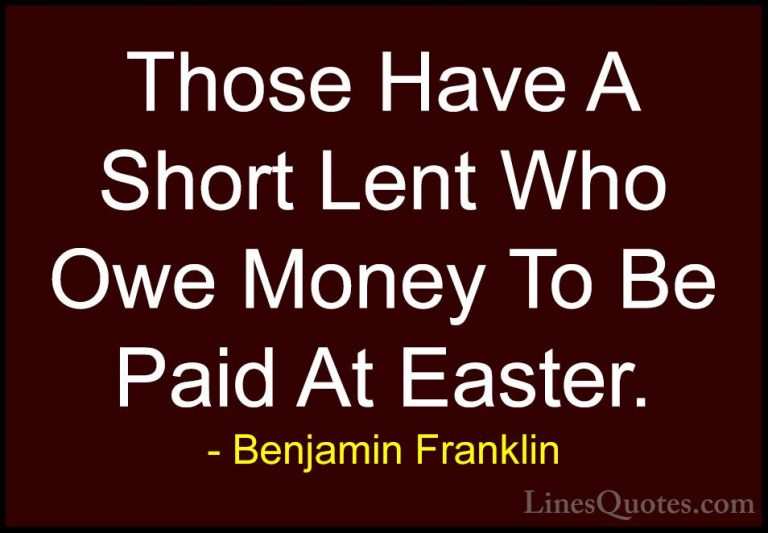 Benjamin Franklin Quotes (206) - Those Have A Short Lent Who Owe ... - QuotesThose Have A Short Lent Who Owe Money To Be Paid At Easter.