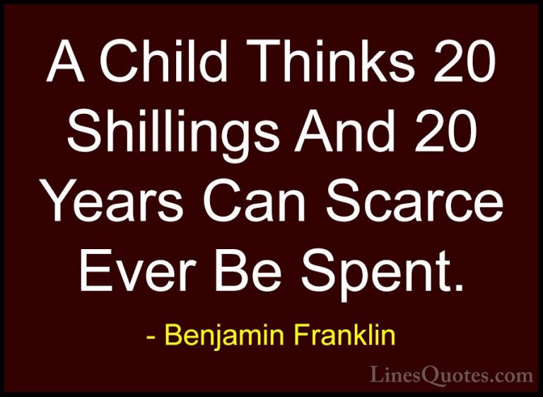 Benjamin Franklin Quotes (207) - A Child Thinks 20 Shillings And ... - QuotesA Child Thinks 20 Shillings And 20 Years Can Scarce Ever Be Spent.
