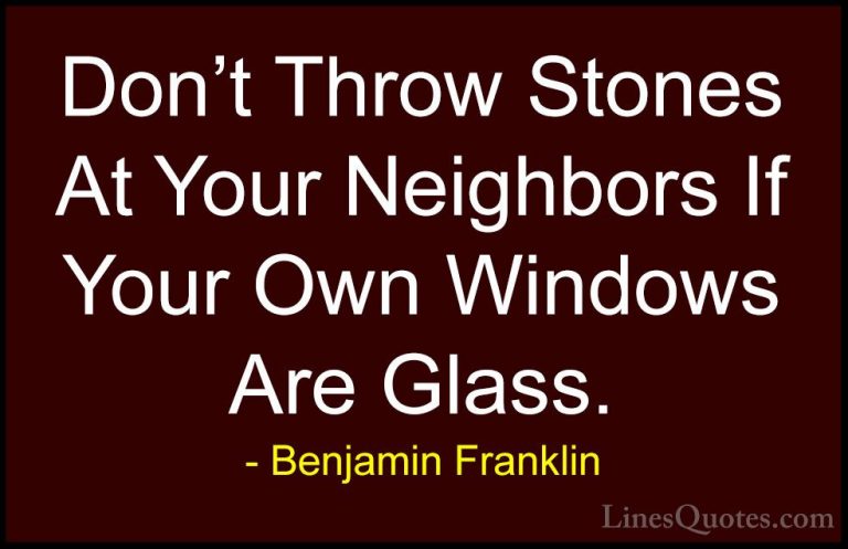 Benjamin Franklin Quotes (210) - Don't Throw Stones At Your Neigh... - QuotesDon't Throw Stones At Your Neighbors If Your Own Windows Are Glass.