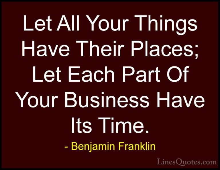 Benjamin Franklin Quotes (216) - Let All Your Things Have Their P... - QuotesLet All Your Things Have Their Places; Let Each Part Of Your Business Have Its Time.