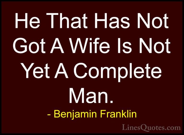 Benjamin Franklin Quotes (219) - He That Has Not Got A Wife Is No... - QuotesHe That Has Not Got A Wife Is Not Yet A Complete Man.