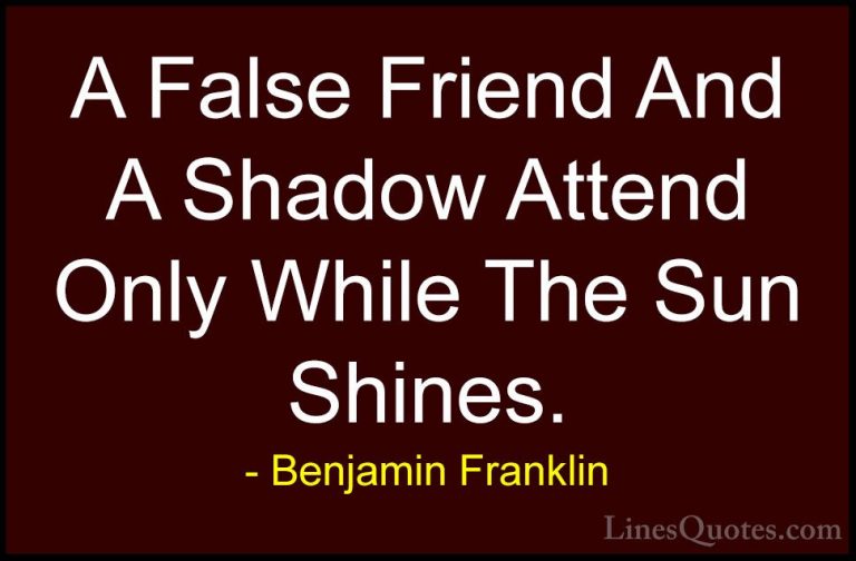 Benjamin Franklin Quotes (221) - A False Friend And A Shadow Atte... - QuotesA False Friend And A Shadow Attend Only While The Sun Shines.