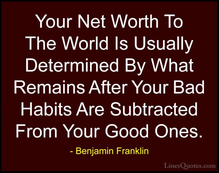 Benjamin Franklin Quotes (26) - Your Net Worth To The World Is Us... - QuotesYour Net Worth To The World Is Usually Determined By What Remains After Your Bad Habits Are Subtracted From Your Good Ones.