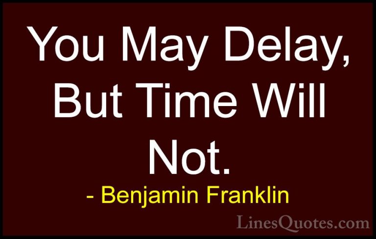 Benjamin Franklin Quotes (30) - You May Delay, But Time Will Not.... - QuotesYou May Delay, But Time Will Not.