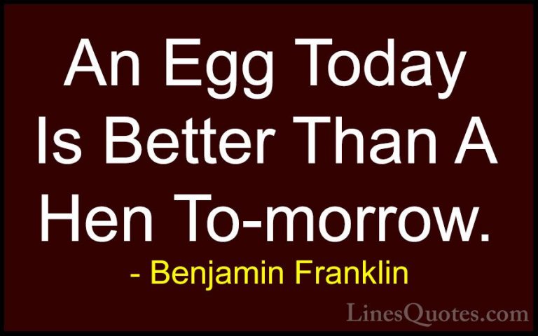 Benjamin Franklin Quotes (33) - An Egg Today Is Better Than A Hen... - QuotesAn Egg Today Is Better Than A Hen To-morrow.