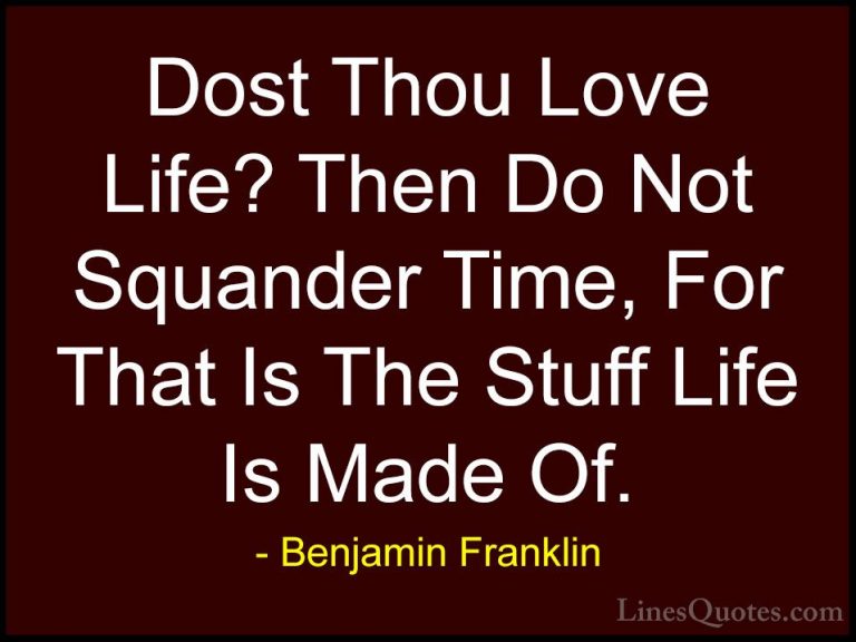 Benjamin Franklin Quotes (41) - Dost Thou Love Life? Then Do Not ... - QuotesDost Thou Love Life? Then Do Not Squander Time, For That Is The Stuff Life Is Made Of.