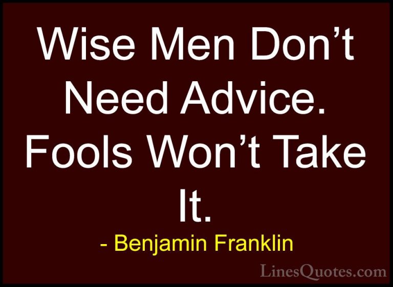 Benjamin Franklin Quotes (46) - Wise Men Don't Need Advice. Fools... - QuotesWise Men Don't Need Advice. Fools Won't Take It.
