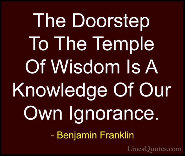 Benjamin Franklin Quotes (49) - The Doorstep To The Temple Of Wis... - QuotesThe Doorstep To The Temple Of Wisdom Is A Knowledge Of Our Own Ignorance.