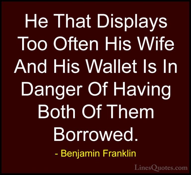 Benjamin Franklin Quotes (55) - He That Displays Too Often His Wi... - QuotesHe That Displays Too Often His Wife And His Wallet Is In Danger Of Having Both Of Them Borrowed.