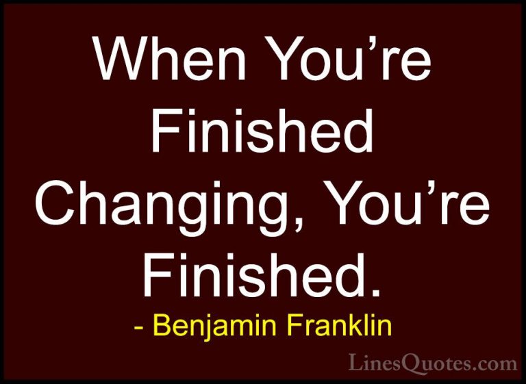 Benjamin Franklin Quotes (58) - When You're Finished Changing, Yo... - QuotesWhen You're Finished Changing, You're Finished.