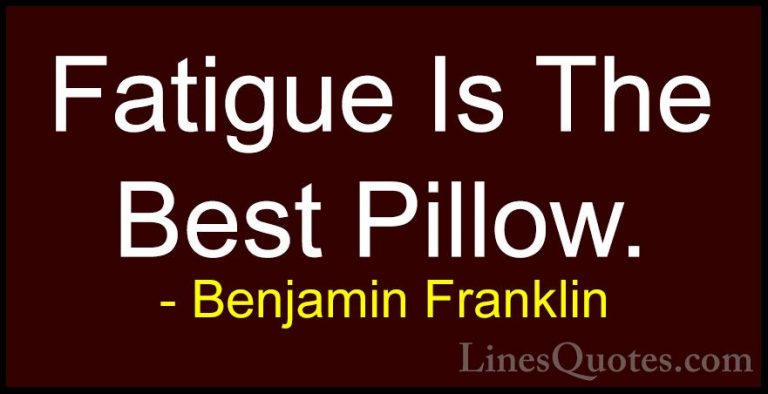 Benjamin Franklin Quotes (65) - Fatigue Is The Best Pillow.... - QuotesFatigue Is The Best Pillow.