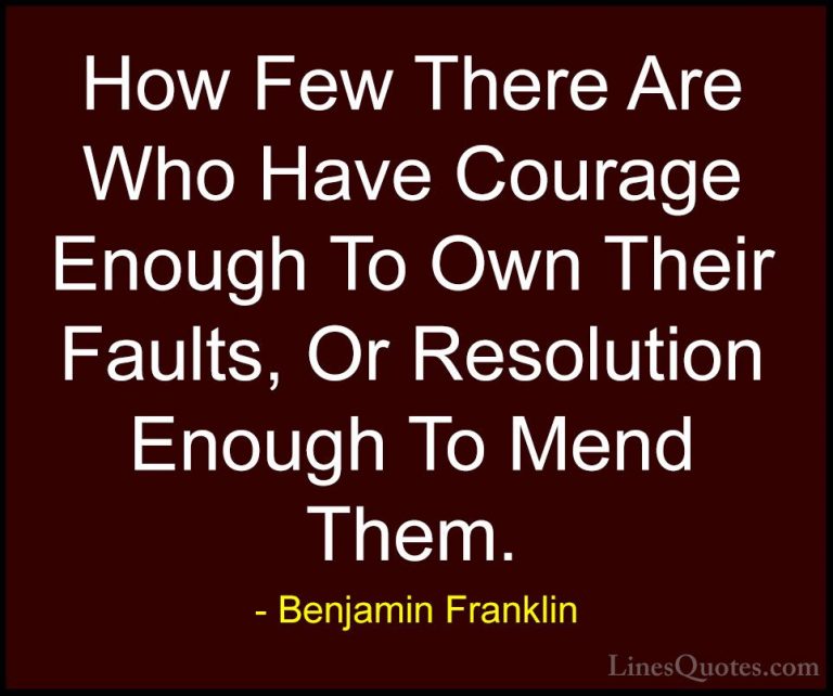 Benjamin Franklin Quotes (67) - How Few There Are Who Have Courag... - QuotesHow Few There Are Who Have Courage Enough To Own Their Faults, Or Resolution Enough To Mend Them.