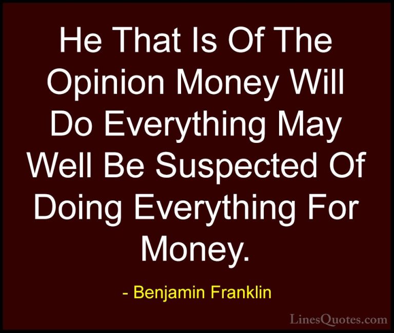 Benjamin Franklin Quotes (71) - He That Is Of The Opinion Money W... - QuotesHe That Is Of The Opinion Money Will Do Everything May Well Be Suspected Of Doing Everything For Money.