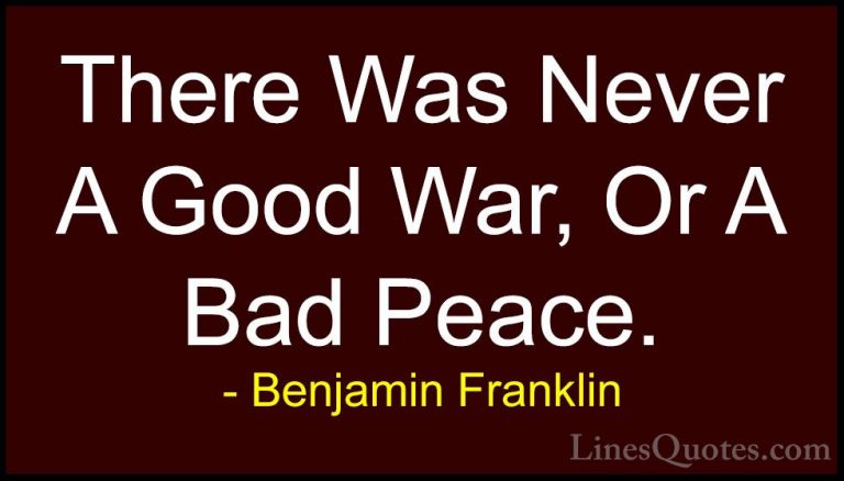 Benjamin Franklin Quotes (76) - There Was Never A Good War, Or A ... - QuotesThere Was Never A Good War, Or A Bad Peace.