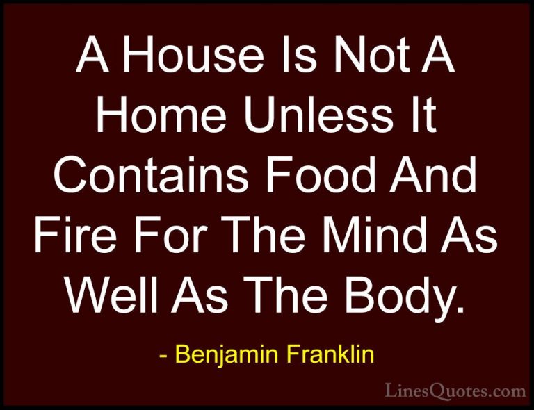Benjamin Franklin Quotes (77) - A House Is Not A Home Unless It C... - QuotesA House Is Not A Home Unless It Contains Food And Fire For The Mind As Well As The Body.