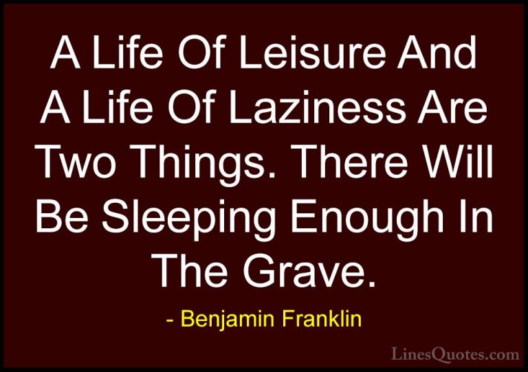 Benjamin Franklin Quotes (78) - A Life Of Leisure And A Life Of L... - QuotesA Life Of Leisure And A Life Of Laziness Are Two Things. There Will Be Sleeping Enough In The Grave.