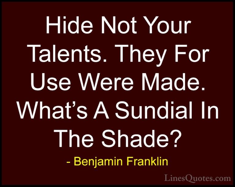 Benjamin Franklin Quotes (79) - Hide Not Your Talents. They For U... - QuotesHide Not Your Talents. They For Use Were Made. What's A Sundial In The Shade?