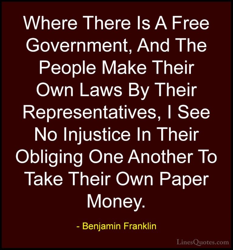 Benjamin Franklin Quotes (80) - Where There Is A Free Government,... - QuotesWhere There Is A Free Government, And The People Make Their Own Laws By Their Representatives, I See No Injustice In Their Obliging One Another To Take Their Own Paper Money.