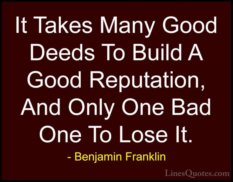 Benjamin Franklin Quotes (9) - It Takes Many Good Deeds To Build ... - QuotesIt Takes Many Good Deeds To Build A Good Reputation, And Only One Bad One To Lose It.