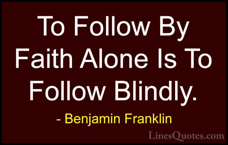 Benjamin Franklin Quotes (93) - To Follow By Faith Alone Is To Fo... - QuotesTo Follow By Faith Alone Is To Follow Blindly.