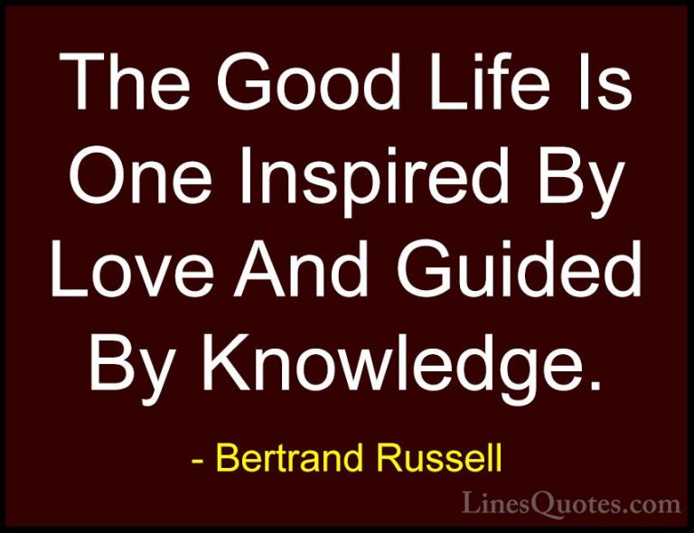 Bertrand Russell Quotes (1) - The Good Life Is One Inspired By Lo... - QuotesThe Good Life Is One Inspired By Love And Guided By Knowledge.