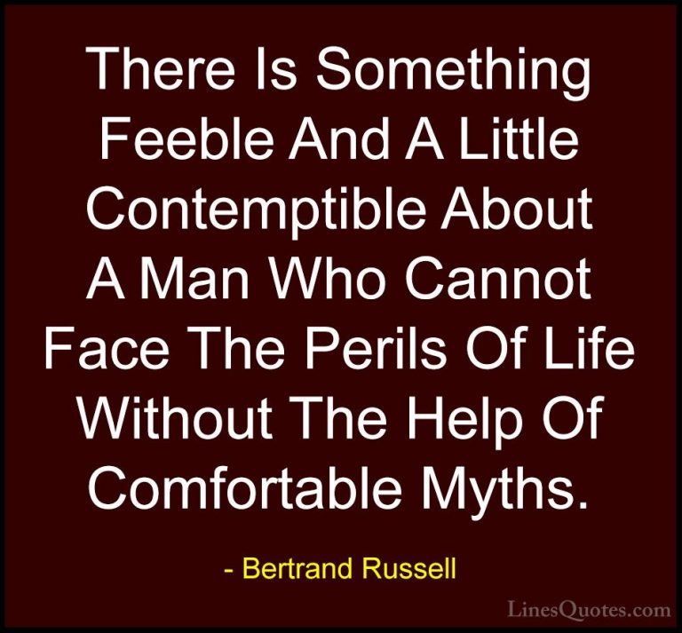 Bertrand Russell Quotes (103) - There Is Something Feeble And A L... - QuotesThere Is Something Feeble And A Little Contemptible About A Man Who Cannot Face The Perils Of Life Without The Help Of Comfortable Myths.